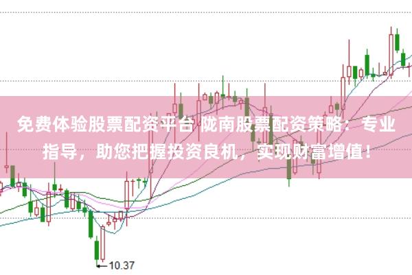 免费体验股票配资平台 陇南股票配资策略：专业指导，助您把握投资良机，实现财富增值！
