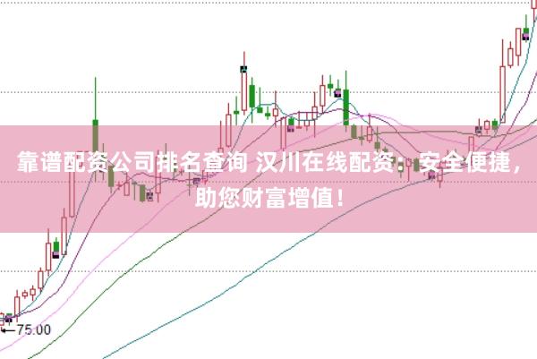 靠谱配资公司排名查询 汉川在线配资：安全便捷，助您财富增值！