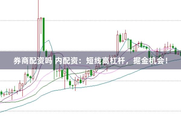 券商配资吗 内配资：短线高杠杆，掘金机会！