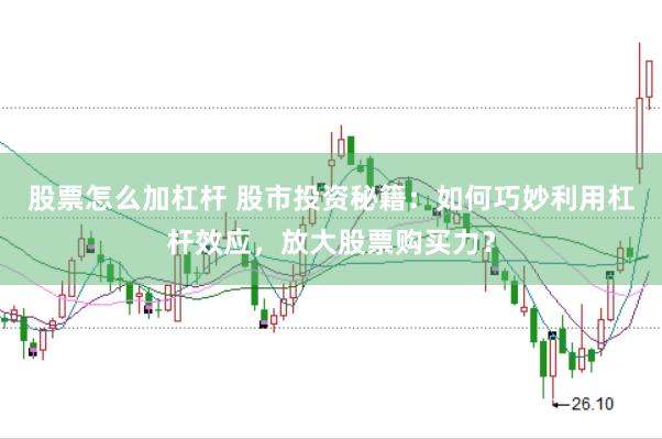 股票怎么加杠杆 股市投资秘籍：如何巧妙利用杠杆效应，放大股票购买力？