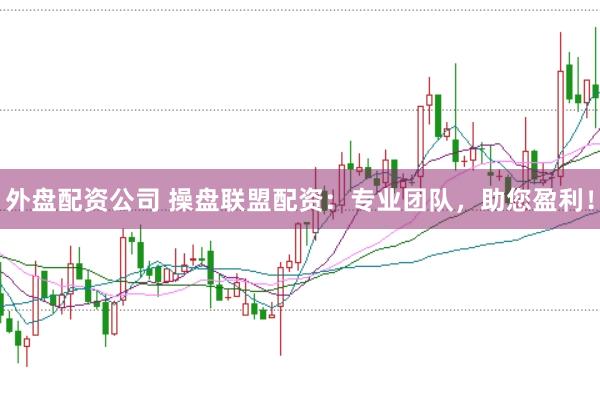 外盘配资公司 操盘联盟配资：专业团队，助您盈利！