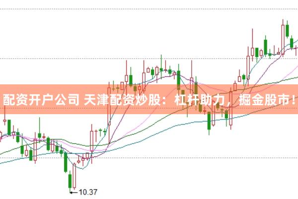 配资开户公司 天津配资炒股：杠杆助力，掘金股市！