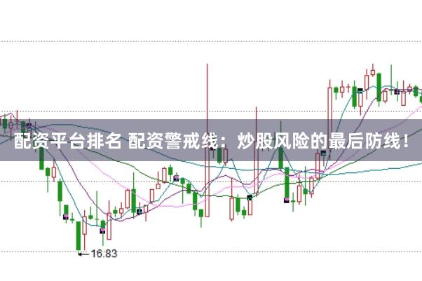 配资平台排名 配资警戒线：炒股风险的最后防线！