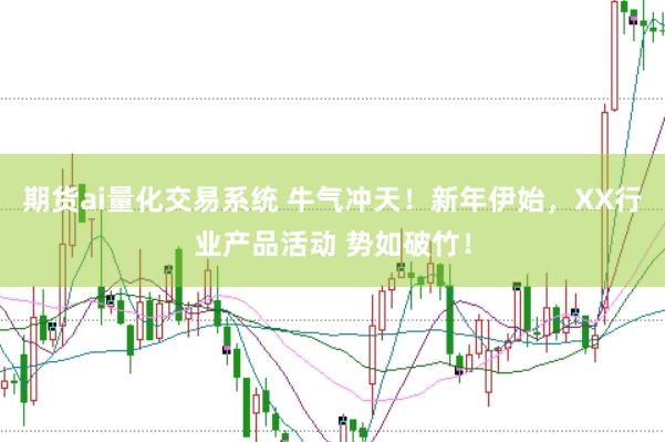 期货ai量化交易系统 牛气冲天！新年伊始，XX行业产品活动 势如破竹！