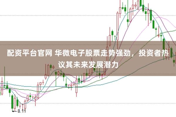 配资平台官网 华微电子股票走势强劲，投资者热议其未来发展潜力