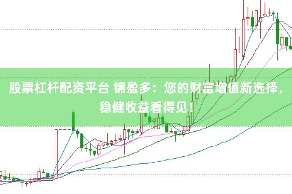 股票杠杆配资平台 锦盈多：您的财富增值新选择，稳健收益看得见！