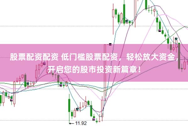 股票配资配资 低门槛股票配资，轻松放大资金，开启您的股市投资新篇章！