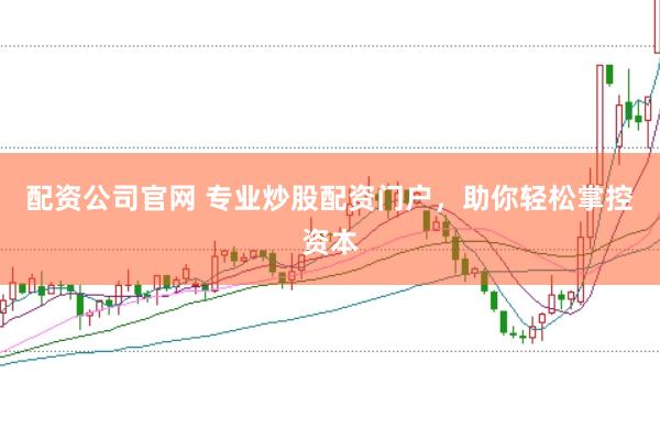 配资公司官网 专业炒股配资门户，助你轻松掌控资本