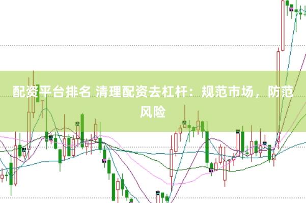 配资平台排名 清理配资去杠杆：规范市场，防范风险