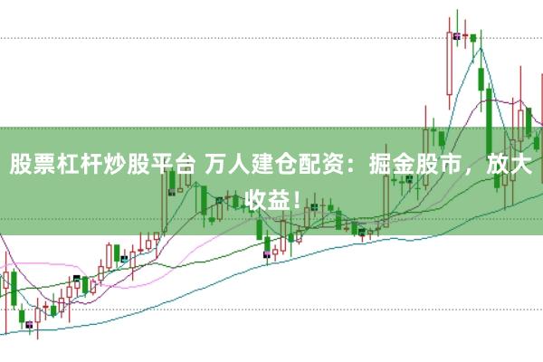 股票杠杆炒股平台 万人建仓配资：掘金股市，放大收益！