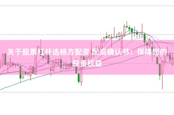 关于股票杠杆选杨方配资 配资确认书：保障您的投资权益