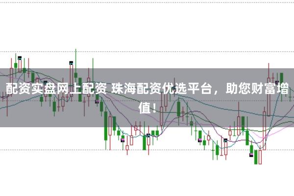 配资实盘网上配资 珠海配资优选平台，助您财富增值！