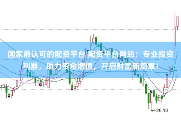 国家最认可的配资平台 配资平台网站：专业投资利器，助力资金增值，开启财富新篇章！
