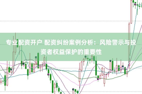 专业配资开户 配资纠纷案例分析：风险警示与投资者权益保护的重要性