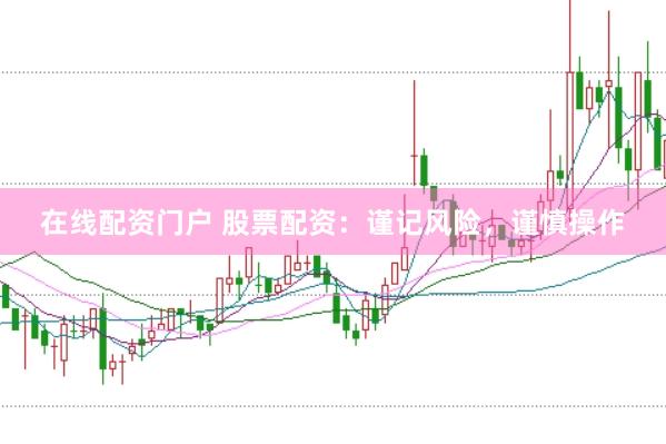 在线配资门户 股票配资:谨记风险,谨慎操作
