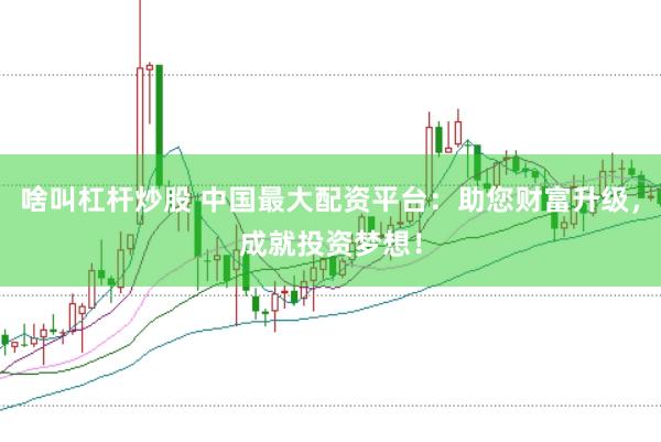 啥叫杠杆炒股 中国最大配资平台:助您财富升级,成就投资梦想!