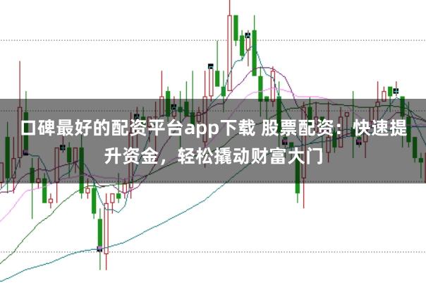 口碑最好的配资平台app下载 股票配资：快速提升资金，轻松撬动财富大门