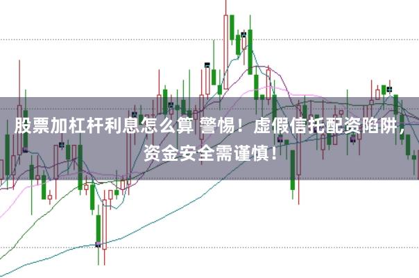 股票加杠杆利息怎么算 警惕！虚假信托配资陷阱，资金安全需谨慎！
