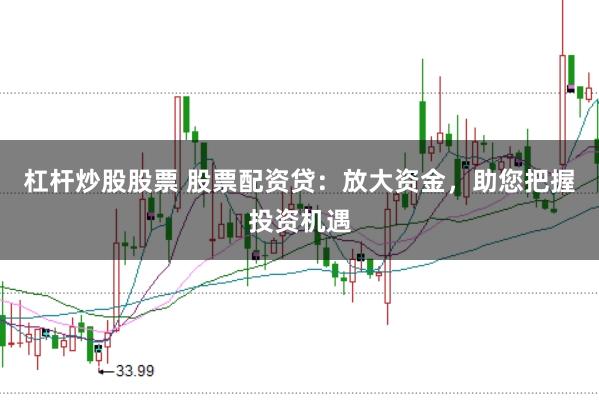 杠杆炒股股票 股票配资贷：放大资金，助您把握投资机遇