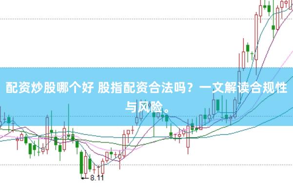 配资炒股哪个好 股指配资合法吗?一文解读合规性与风险。