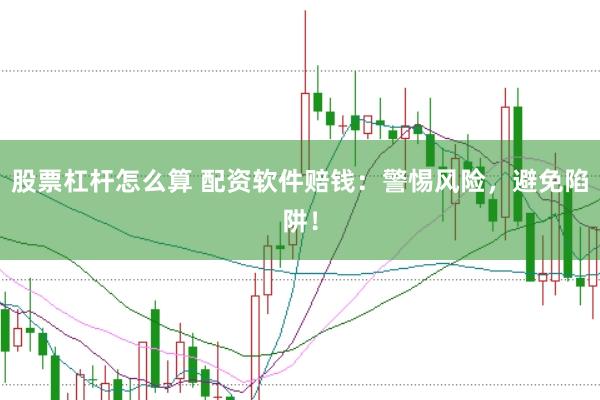 股票杠杆怎么算 配资软件赔钱：警惕风险，避免陷阱！