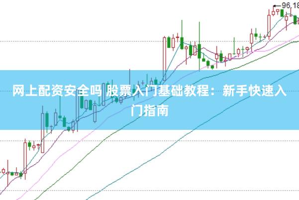 网上配资安全吗 股票入门基础教程：新手快速入门指南