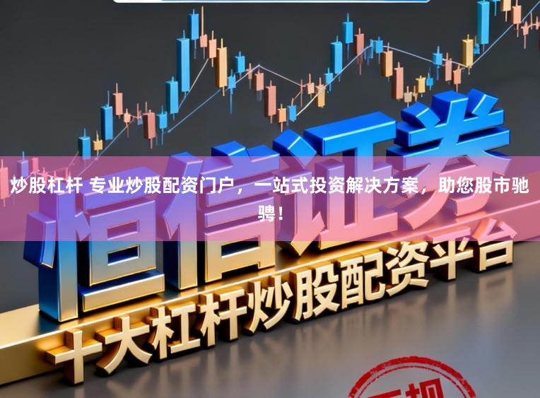 炒股杠杆 专业炒股配资门户，一站式投资解决方案，助您股市驰骋！