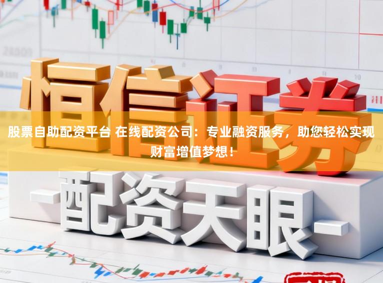 股票自助配资平台 在线配资公司:专业融资服务,助您轻松实现财富增值梦想!