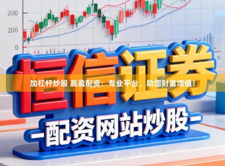 加杠杆炒股 赢盈配资:专业平台,助您财富增值!