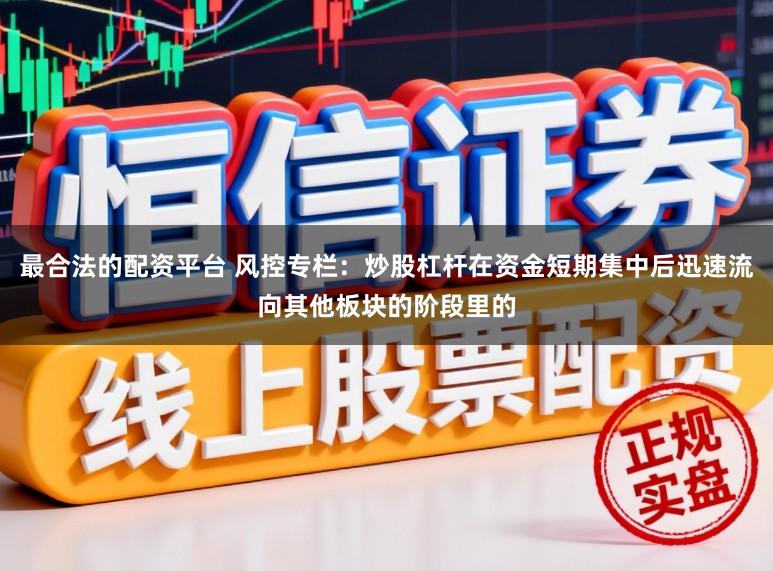 最合法的配资平台 风控专栏：炒股杠杆在资金短期集中后迅速流向其他板块的阶段里的