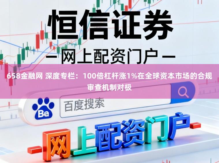 658金融网 深度专栏：100倍杠杆涨1%在全球资本市场的合规审查机制对极
