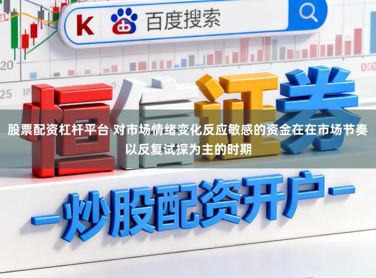 股票配资杠杆平台 对市场情绪变化反应敏感的资金在在市场节奏以反复试探为主的时期