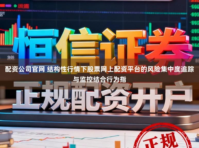 配资公司官网 结构性行情下股票网上配资平台的风险集中度追踪与监控结合行为指