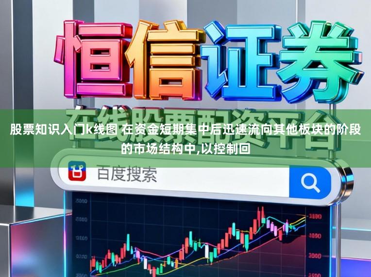 股票知识入门k线图 在资金短期集中后迅速流向其他板块的阶段的市场结构中，以控制回