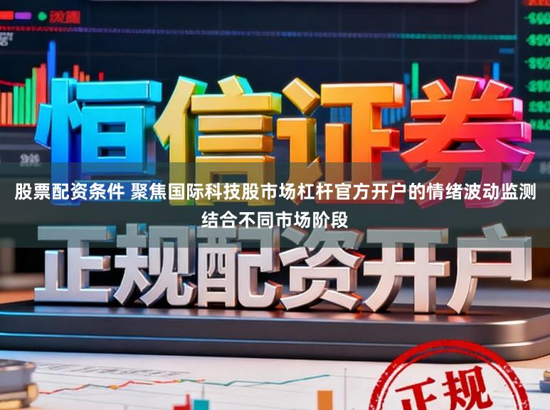 股票配资条件 聚焦国际科技股市场杠杆官方开户的情绪波动监测结合不同市场阶段