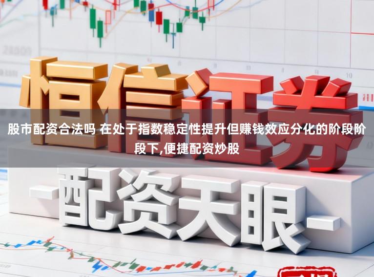 股市配资合法吗 在处于指数稳定性提升但赚钱效应分化的阶段阶段下,便捷配资炒股