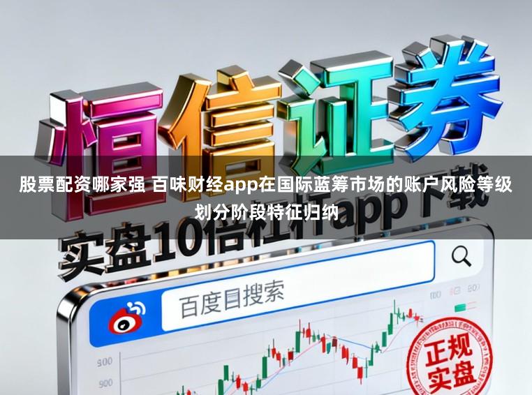 股票配资哪家强 百味财经app在国际蓝筹市场的账户风险等级划分阶段特征归纳