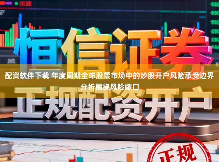 配资软件下载 年度周期全球股票市场中的炒股开户风险承受边界分析围绕风险敞口
