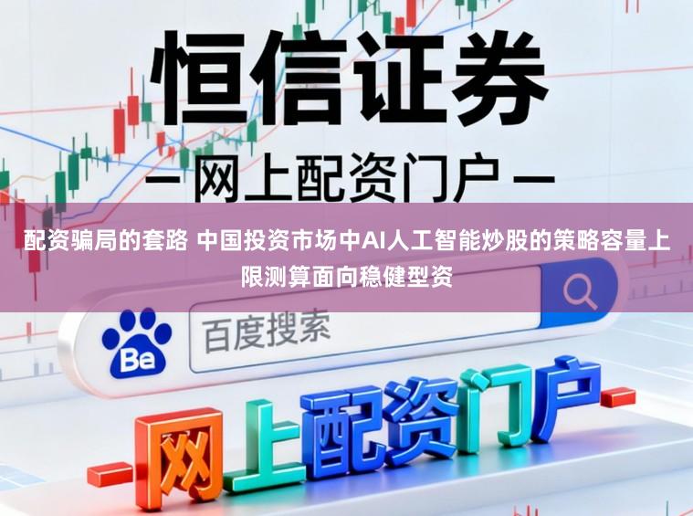 配资骗局的套路 中国投资市场中AI人工智能炒股的策略容量上限测算面向稳健型资