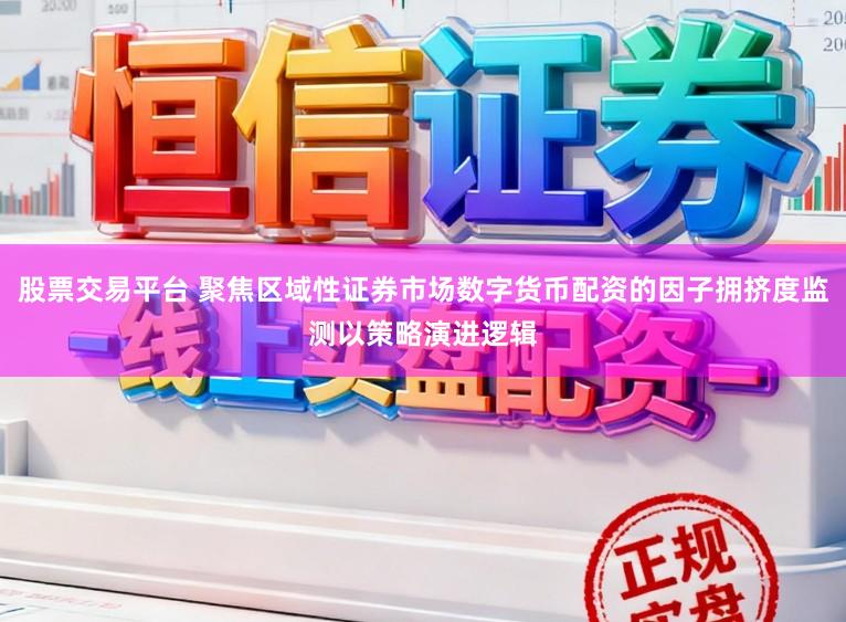 股票交易平台 聚焦区域性证券市场数字货币配资的因子拥挤度监测以策略演进逻辑