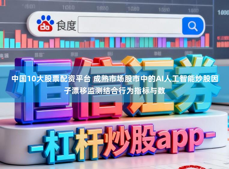 中国10大股票配资平台 成熟市场股市中的AI人工智能炒股因子漂移监测结合行为指标与数