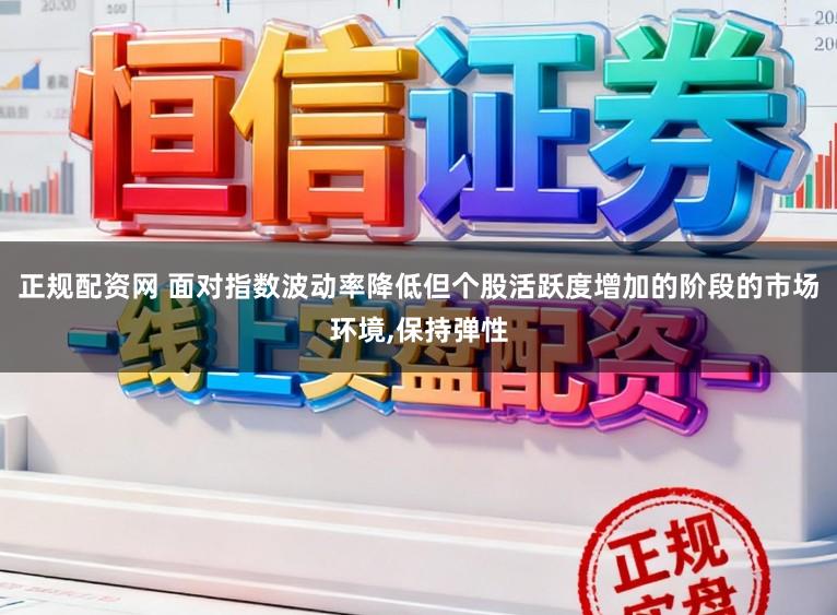 正规配资网 面对指数波动率降低但个股活跃度增加的阶段的市场环境，保持弹性