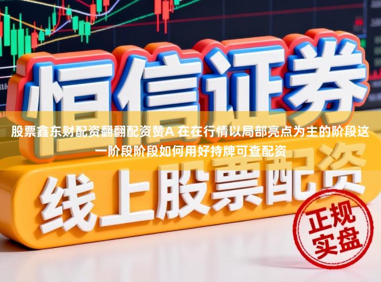 股票鑫东财配资翻翻配资赞A 在在行情以局部亮点为主的阶段这一阶段阶段如何用好持牌可查配资