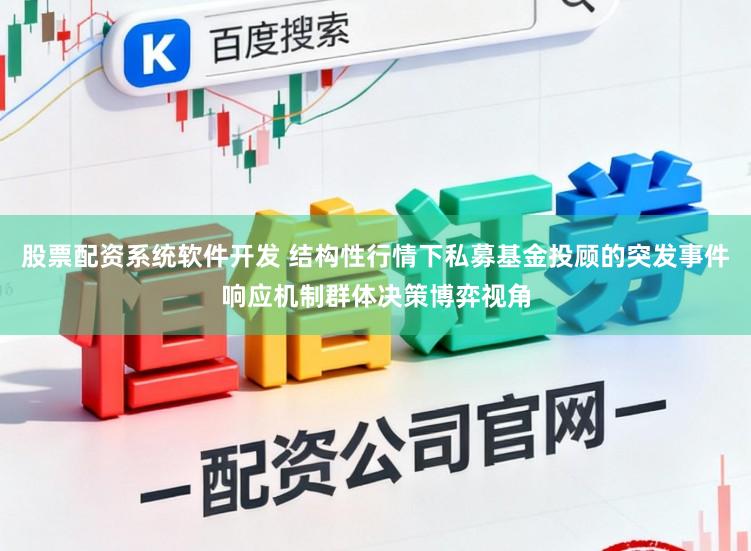 股票配资系统软件开发 结构性行情下私募基金投顾的突发事件响应机制群体决策博弈视角