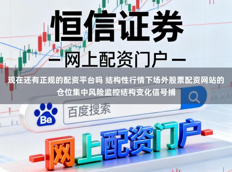 现在还有正规的配资平台吗 结构性行情下场外股票配资网站的仓位集中风险监控结构变化信号捕
