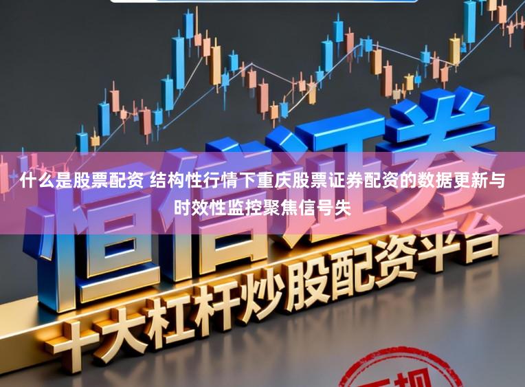 什么是股票配资 结构性行情下重庆股票证券配资的数据更新与时效性监控聚焦信号失