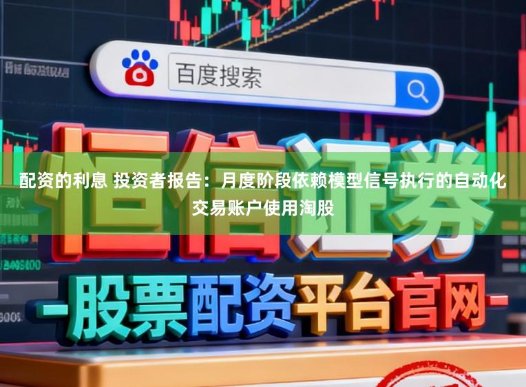 配资的利息 投资者报告：月度阶段依赖模型信号执行的自动化交易账户使用淘股
