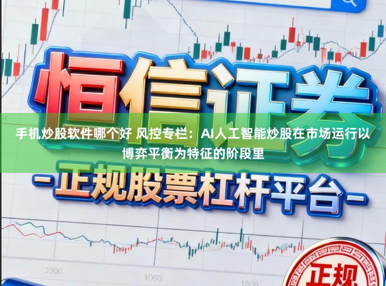 手机炒股软件哪个好 风控专栏:AI人工智能炒股在市场运行以博弈平衡为特征的阶段里