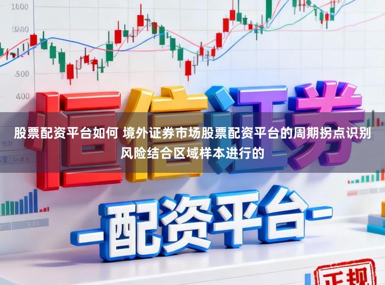 股票配资平台如何 境外证券市场股票配资平台的周期拐点识别风险结合区域样本进行的