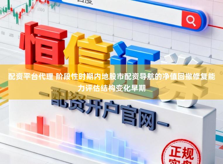 配资平台代理 阶段性时期内地股市配资导航的净值回撤修复能力评估结构变化早期